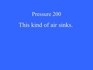 Pressure 200 This kind of air sinks. 