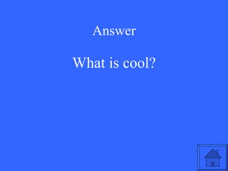 Answer What is cool? 