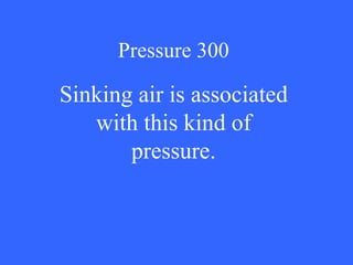 Pressure 300 Sinking air is associated with this kind of pressure. 