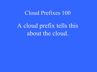 Cloud Prefixes 100 A cloud prefix tells this about the cloud. 