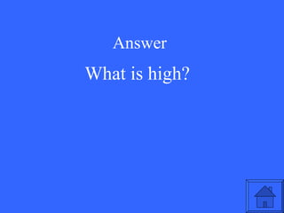 Answer What is high? 