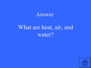 Answer What are heat, air, and water? 