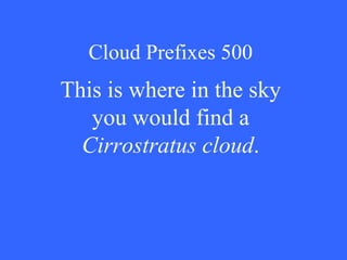 Cloud Prefixes 500 This is where in the sky you would find a  Cirrostratus cloud . 