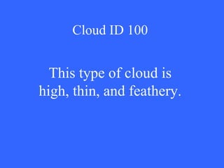 Cloud ID 100 This type of cloud is high, thin, and feathery. 