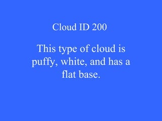 Cloud ID 200 This type of cloud is puffy, white, and has a flat base. 