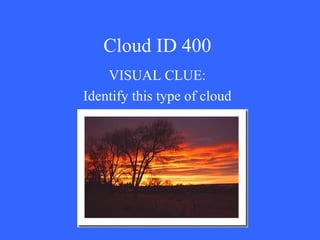 Cloud ID 400 VISUAL CLUE: Identify this type of cloud 