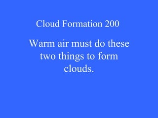 Cloud Formation 200 Warm air must do these two things to form clouds. 