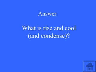 Answer What is rise and cool (and condense)? 
