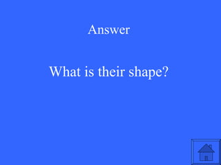 Answer What is their shape? 