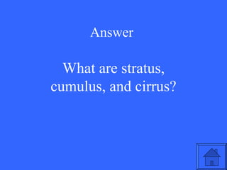 Answer What are stratus, cumulus, and cirrus? 