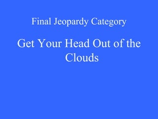 Final Jeopardy Category Get Your Head Out of the Clouds 