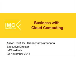 Business with
Cloud Computing

Assoc. Prof. Dr. Thanachart Numnonda
Executive Director
IMC Institute
22 November 2013

 