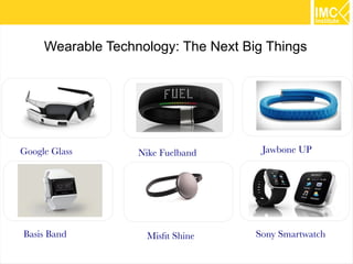 Wearable Technology: The Next Big Things

Google Glass

Basis Band

Nike Fuelband

Misfit Shine

Jawbone UP

Sony Smartwatch
16

 