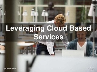 Leveraging Cloud Based
Services
#CiscoCloud
 