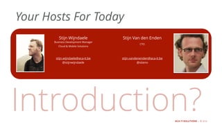 ACA IT-SOLUTIONS | © 2015
Stijn Wijndaele
stijn.wijndaele@aca-it.be
@stijnwijndaele
Introduction?
Your Hosts For Today
Business Development Manager
Cloud & Mobile Solutions
ACA IT-SOLUTIONS | © 2016
Stijn Van den Enden
stijn.vandenenden@aca-it.be
@stieno
CTO
 