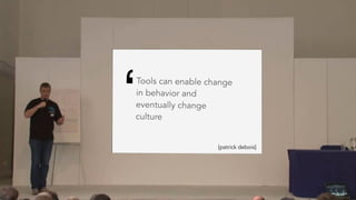 Tools can enable change
in behavior and
eventually change
culture
‘
[patrick debois]
 