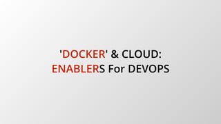 'DOCKER' & CLOUD:
ENABLERS For DEVOPS
 