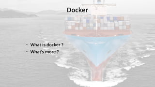 Docker
• What is docker ?
• What’s more ?
 