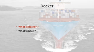 Docker
• What is docker ?
• What’s more ?
 