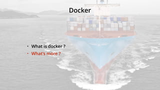 Docker
• What is docker ?
• What’s more ?
 