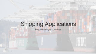 Shipping Applications
Beyond a single container
 