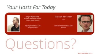 ACA IT-SOLUTIONS | © 2015
Stijn Wijndaele
stijn.wijndaele@aca-it.be
@stijnwijndaele
Questions?
Your Hosts For Today
Business Development Manager
Cloud & Mobile Solutions
ACA IT-SOLUTIONS | © 2016
Stijn Van den Enden
stijn.vandenenden@aca-it.be
@stieno
CTO
 