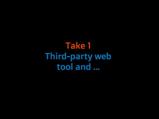 Take 1
Third-party web
  tool and ...
 