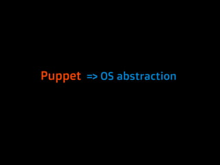 Puppet => OS abstraction
 