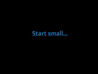Start small...
 