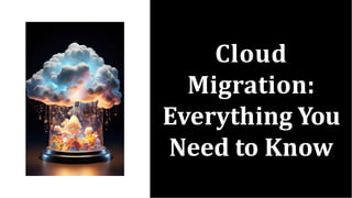 Cloud
Migration:
Everything You
Need to Know
 