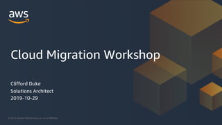 © 2019, Amazon Web Services, Inc. or its Affiliates.
Clifford Duke
Solutions Architect
2019-10-29
Cloud Migration Workshop
 