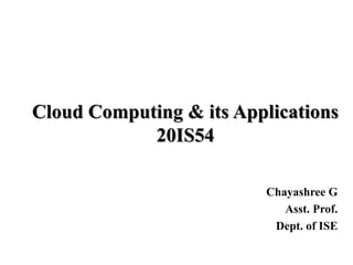 Cloud Computing & its Applications
20IS54
Chayashree G
Asst. Prof.
Dept. of ISE
 