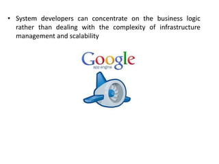 • System developers can concentrate on the business logic
rather than dealing with the complexity of infrastructure
management and scalability
 