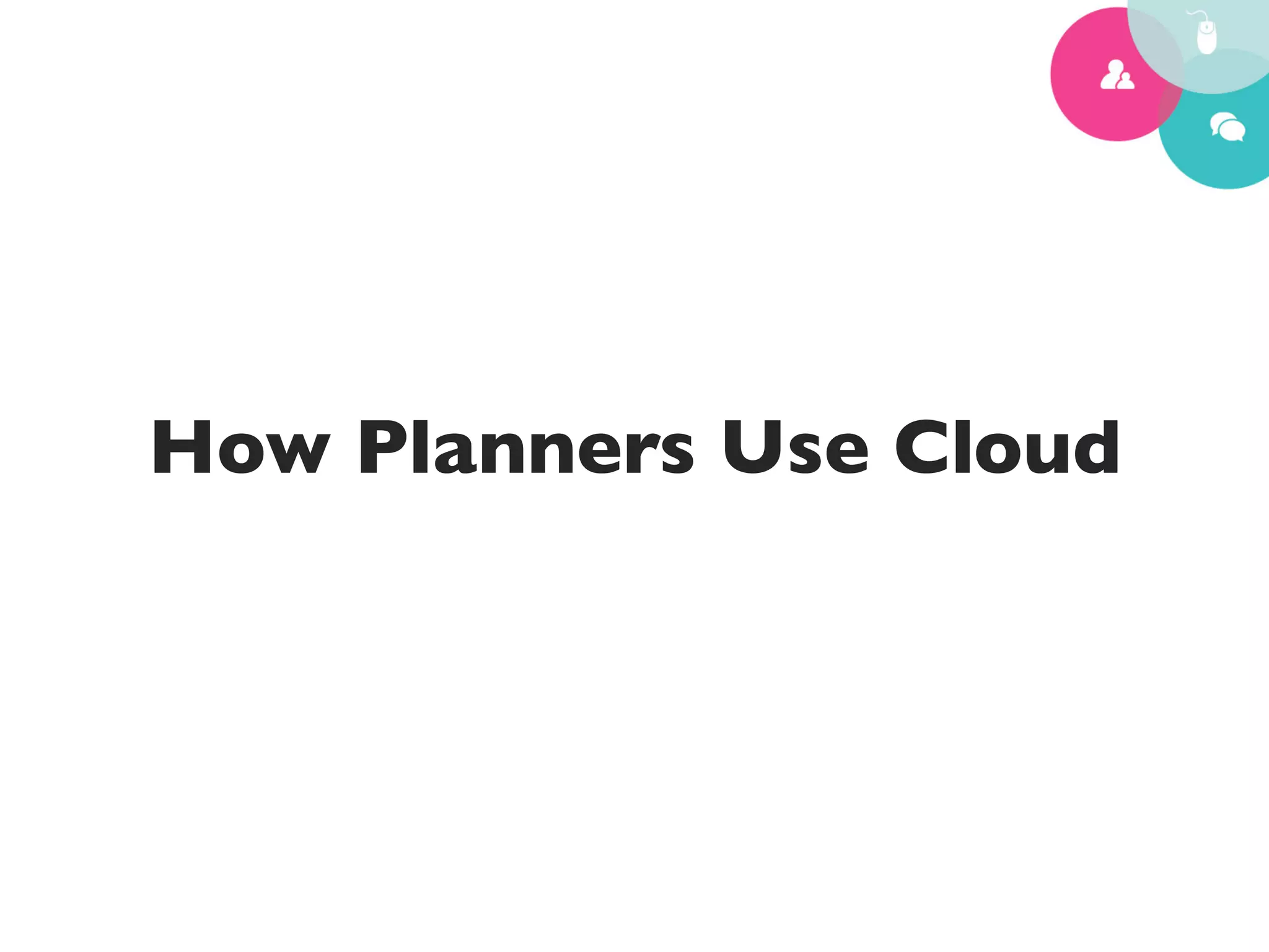 How Planners Use Cloud	

 