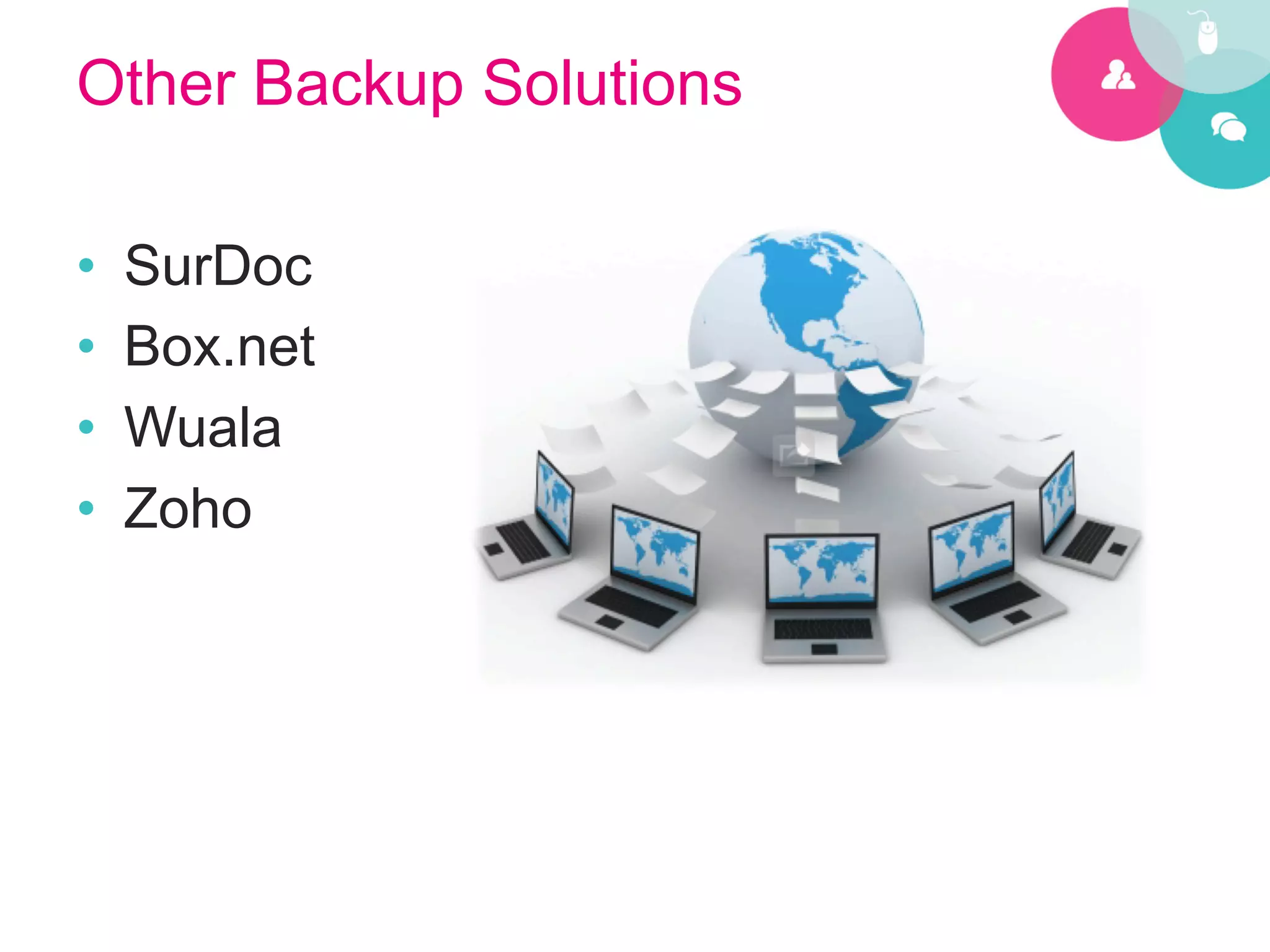 Other Backup Solutions

•    SurDoc
•    Box.net
•    Wuala
•    Zoho
 