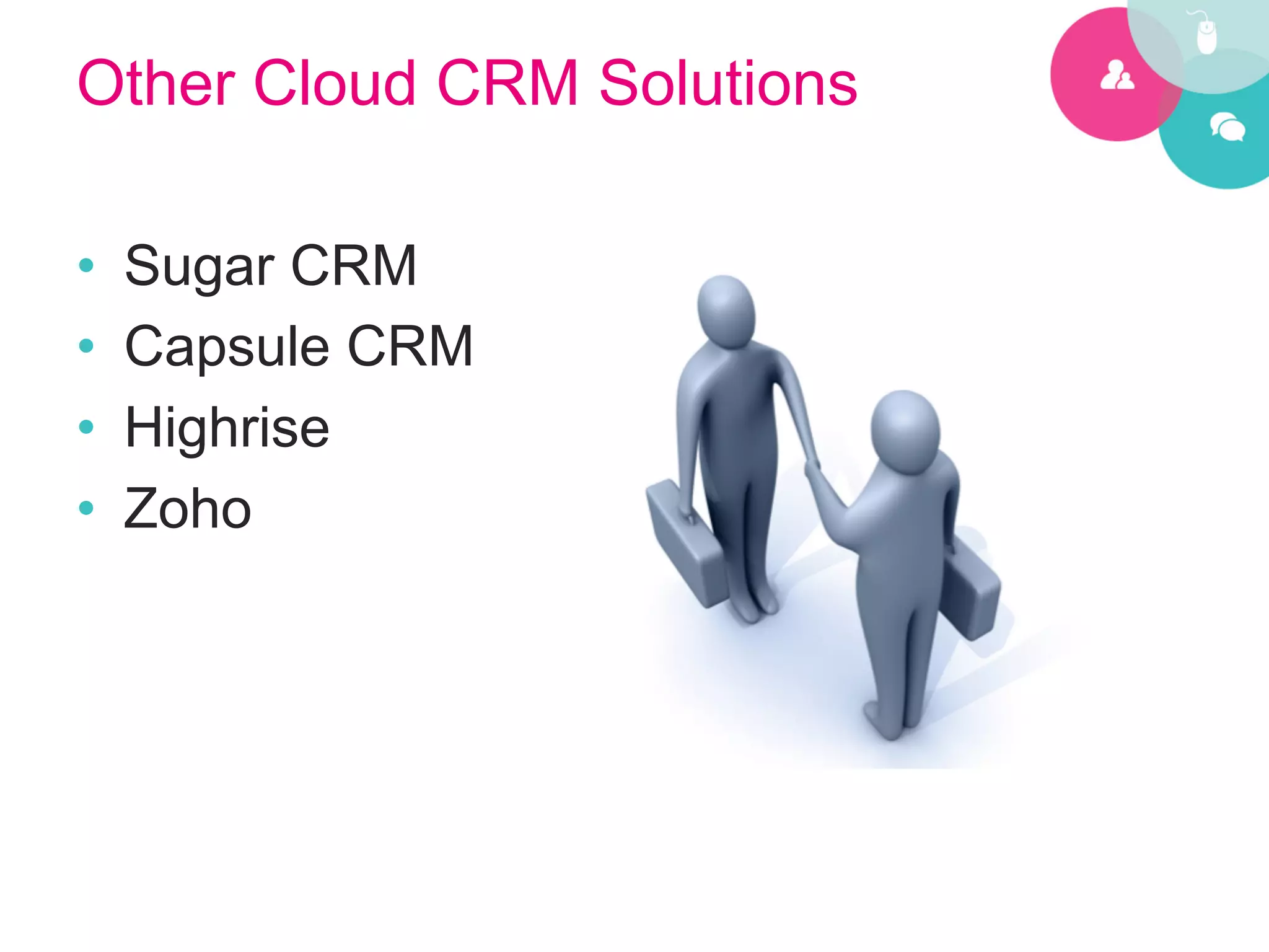 Other Cloud CRM Solutions

•    Sugar CRM
•    Capsule CRM
•    Highrise
•    Zoho
 