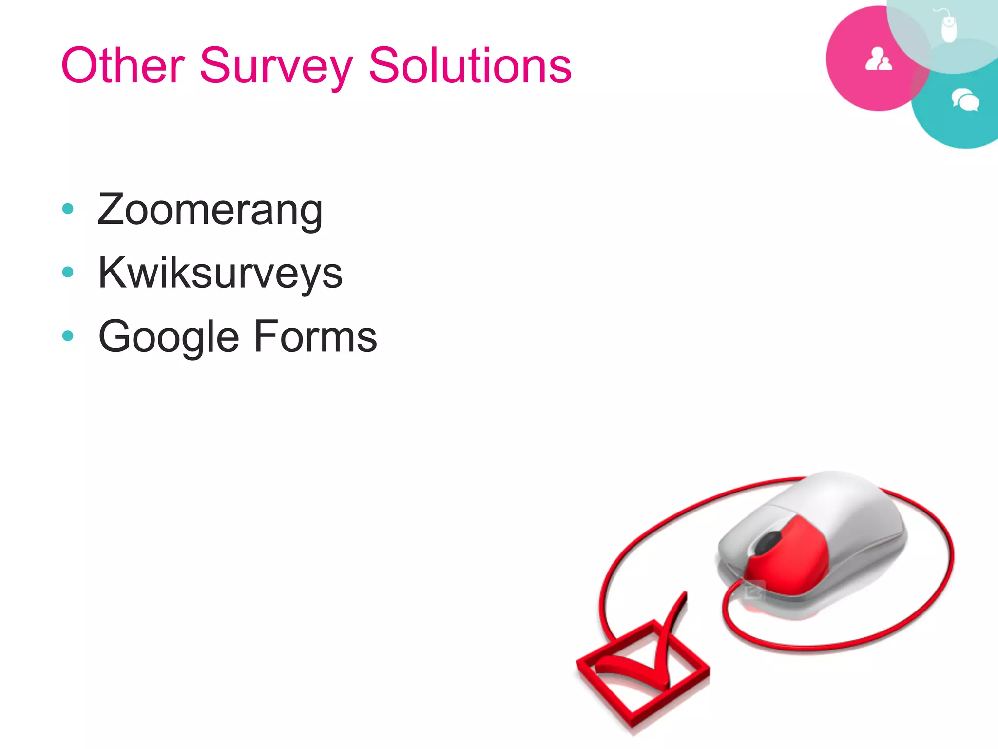 Other Survey Solutions

•  Zoomerang
•  Kwiksurveys
•  Google Forms
 