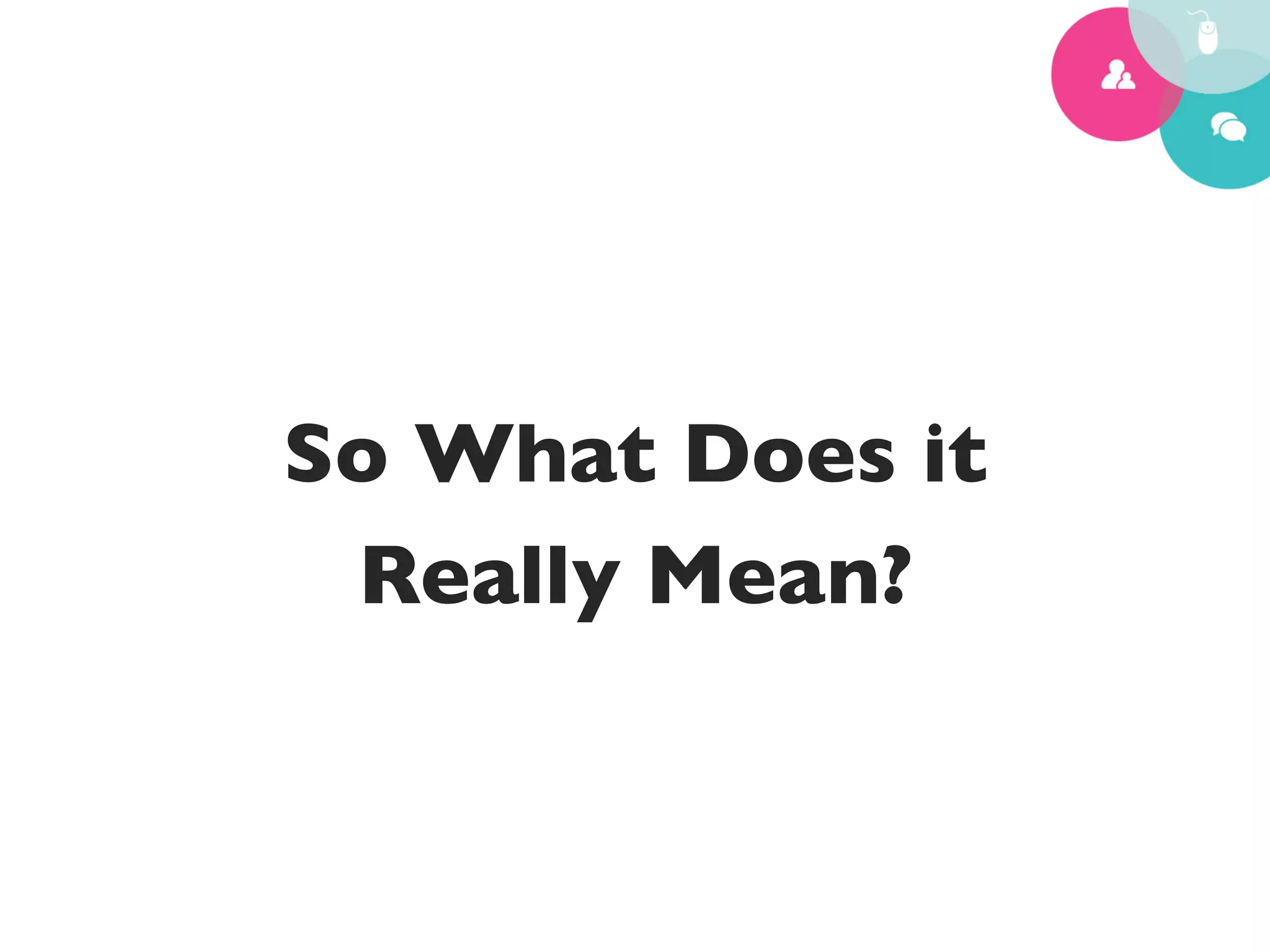 So What Does it 	

 Really Mean?	

 