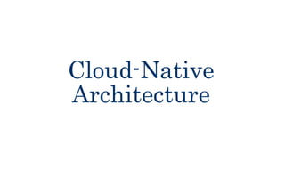 Cloud-Native
Architecture
 