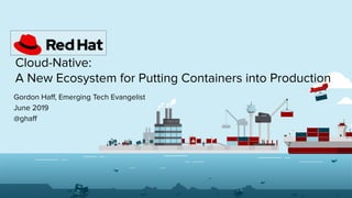 Cloud-Native:
A New Ecosystem for Putting Containers into Production
Gordon Haﬀ, Emerging Tech Evangelist
June 2019
@ghaﬀ
 
