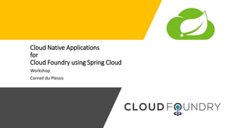 Cloud Native Applications
for
Cloud Foundry using Spring Cloud
Workshop
Corneil du Plessis
 