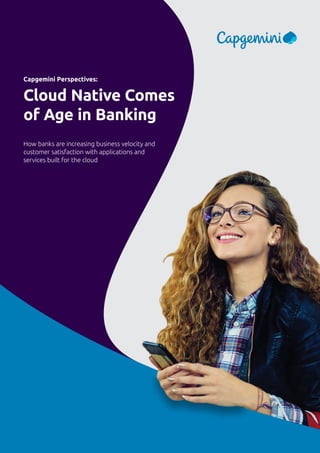 How banks are increasing business velocity and
customer satisfaction with applications and
services built for the cloud
Capgemini Perspectives:
Cloud Native Comes
of Age in Banking
 