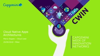 CW
IN
CAPGEMINI
WEEK OF
INNOVATION
NETWORKS
Cloud Native Apps
Architectures
Marco Segato – Cloud Lead
25/09/2018 - Milan
 