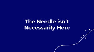 The Needle isn’t
Necessarily Here
 