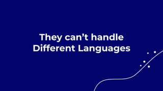 They can’t handle


Different Languages
 
