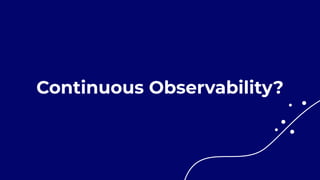 Continuous Observability?
 