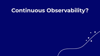 Continuous Observability?
 