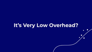 It’s Very Low Overhead?
 
