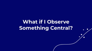 What if I Observe
Something Central?
 