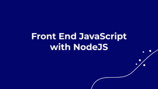 Front End JavaScript


with NodeJS
 